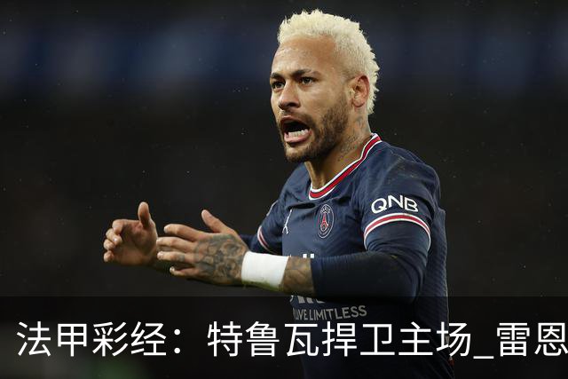 法甲彩经：特鲁瓦捍卫主场 雷恩对攻昂热